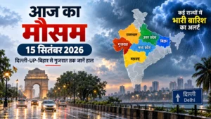 आज का मौसम 15 सितंबर 2026: दिल्ली में बारिश के आसार, गुजरात में भारी बारिश का अलर्ट